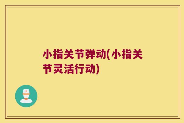 小指关节弹动(小指关节灵活行动)