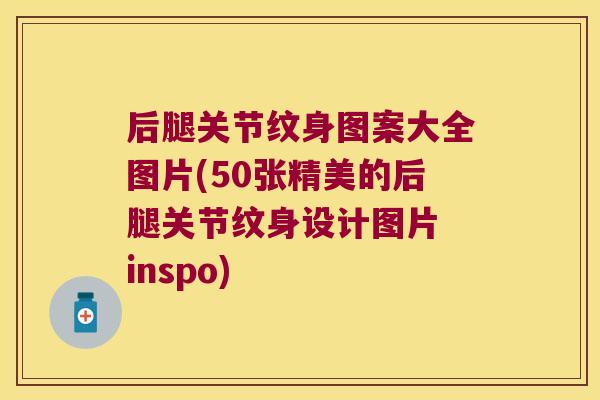 后腿关节纹身图案大全图片(50张精美的后腿关节纹身设计图片 inspo)
