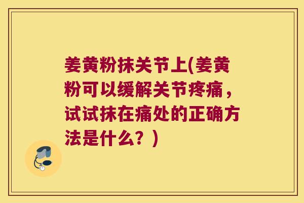 姜黄粉抹关节上(姜黄粉可以缓解关节疼痛,试试抹在痛处的正确方法是什么?)