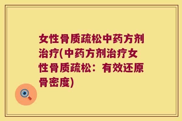 女性骨质疏松中药方剂治疗(中药方剂治疗女性骨质疏松:有效还原骨密度)