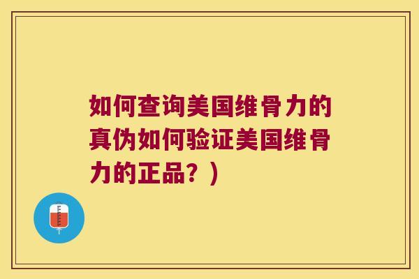 如何查询美国维骨力的真伪如何验证美国维骨力的正品？)