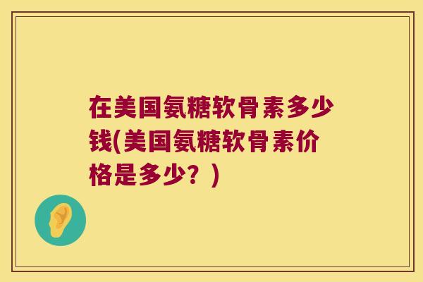 在美国氨糖软骨素多少钱(美国氨糖软骨素价格是多少?)