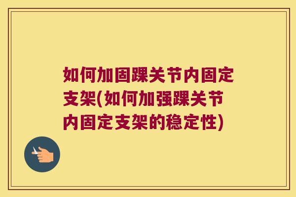 如何加固踝关节内固定支架(如何加强踝关节内固定支架的稳定性)
