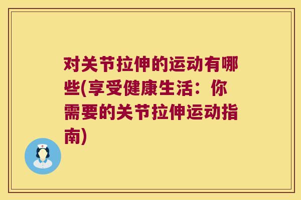 对关节拉伸的运动有哪些(享受健康生活:你需要的关节拉伸运动指南)