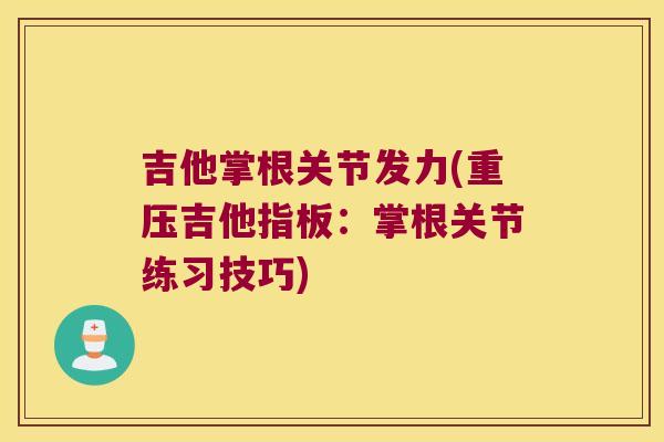 吉他掌根关节发力(重压吉他指板:掌根关节练习技巧)