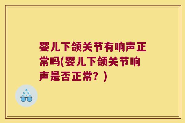 婴儿下颌关节有响声正常吗(婴儿下颌关节响声是否正常?)