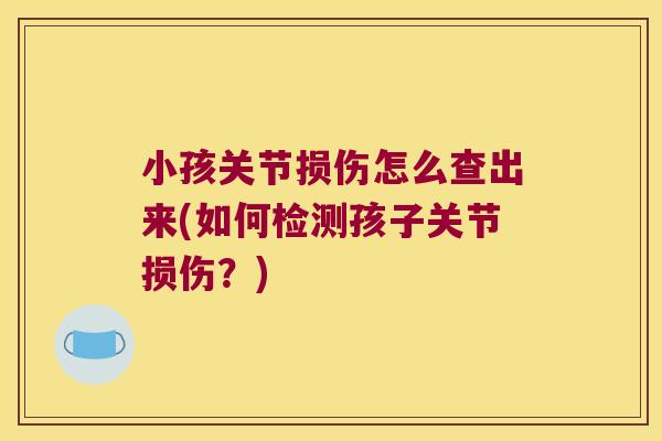 小孩关节损伤怎么查出来(如何检测孩子关节损伤?)