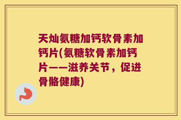 天灿氨糖加钙软骨素加钙片(氨糖软骨素加钙片——滋养关节,促进骨骼健康)