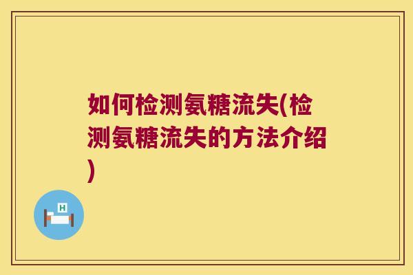 如何检测氨糖流失(检测氨糖流失的方法介绍)