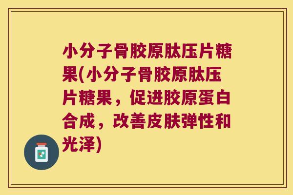 小分子骨胶原肽压片糖果(小分子骨胶原肽压片糖果,促进胶原蛋白合成,改善皮肤弹性和光泽)