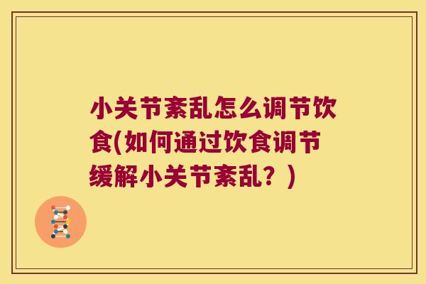 小关节紊乱怎么调节饮食(如何通过饮食调节缓解小关节紊乱?)