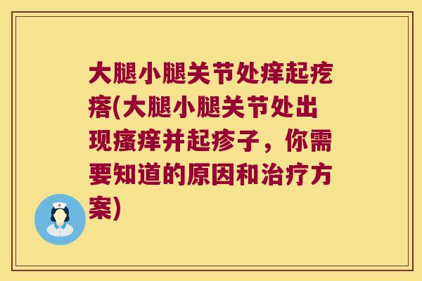 大腿小腿关节处痒起疙瘩(大腿小腿关节处出现瘙痒并起疹子,你需要知道的原因和治疗方案)