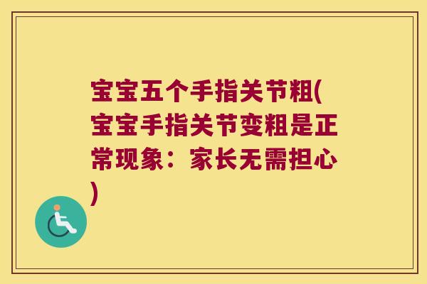 宝宝五个手指关节粗(宝宝手指关节变粗是正常现象:家长无需担心)