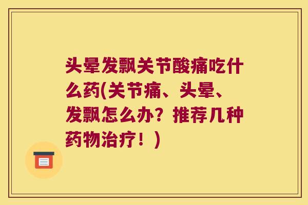头晕发飘关节酸痛吃什么药(关节痛、头晕、发飘怎么办?推荐几种药物治疗!)
