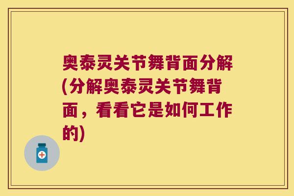 奥泰灵关节舞背面分解(分解奥泰灵关节舞背面,看看它是如何工作的)