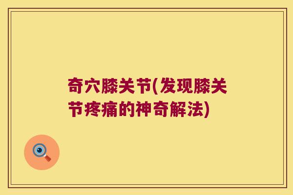 奇穴膝关节(发现膝关节疼痛的神奇解法)