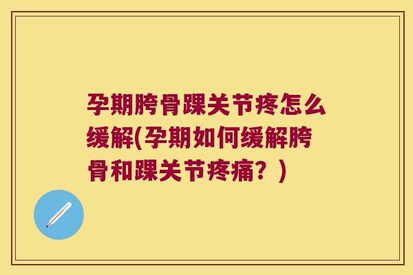 孕期胯骨踝关节疼怎么缓解(孕期如何缓解胯骨和踝关节疼痛?)