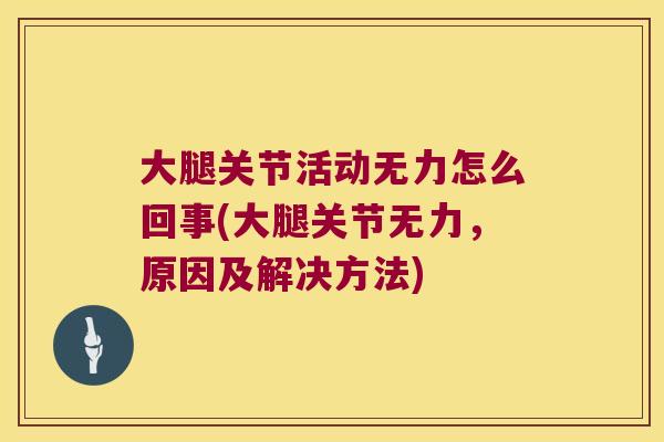 大腿关节活动无力怎么回事(大腿关节无力,原因及解决方法)
