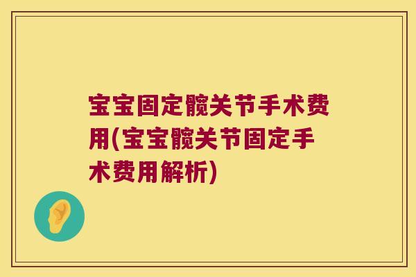 宝宝固定髋关节手术费用(宝宝髋关节固定手术费用解析)
