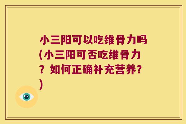 小三阳可以吃维骨力吗(小三阳可否吃维骨力?如何正确补充营养?)