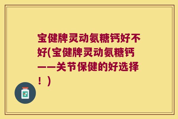 宝健牌灵动氨糖钙好不好(宝健牌灵动氨糖钙——关节保健的好选择!)
