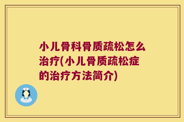 小儿骨科骨质疏松怎么治疗(小儿骨质疏松症的治疗方法简介)