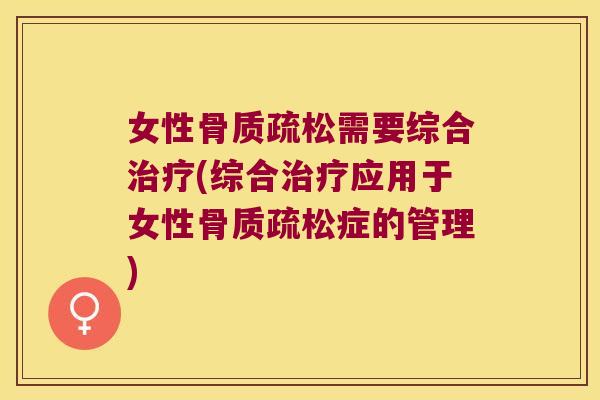 女性骨质疏松需要综合治疗(综合治疗应用于女性骨质疏松症的管理)