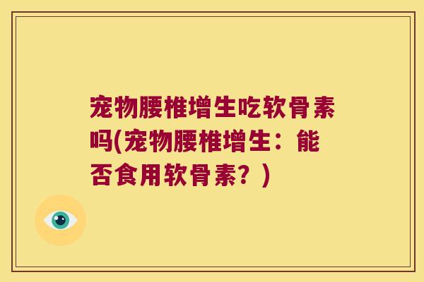 宠物腰椎增生吃软骨素吗(宠物腰椎增生:能否食用软骨素?)