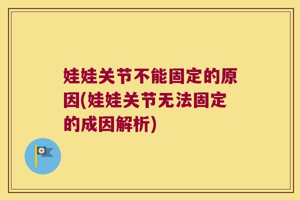 娃娃关节不能固定的原因(娃娃关节无法固定的成因解析)