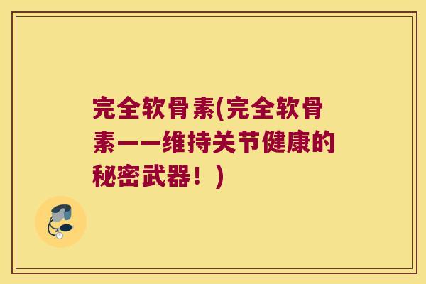 完全软骨素(完全软骨素——维持关节健康的秘密武器!)