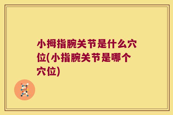 小拇指腕关节是什么穴位(小指腕关节是哪个穴位)