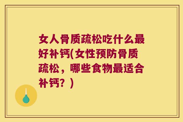 女人骨质疏松吃什么最好补钙(女性预防骨质疏松,哪些食物最适合补钙?)