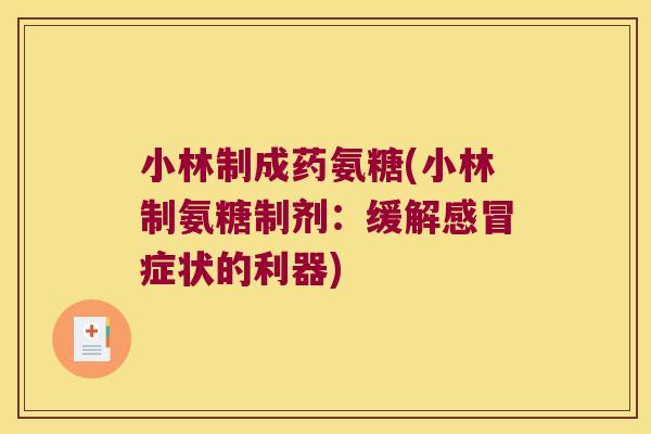 小林制成药氨糖(小林制氨糖制剂:缓解感冒症状的利器)