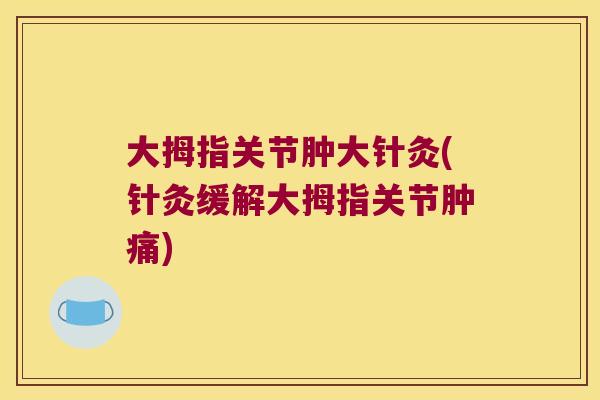 大拇指关节肿大针灸(针灸缓解大拇指关节肿痛)