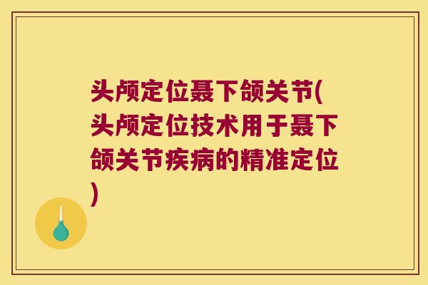 头颅定位聂下颌关节(头颅定位技术用于聂下颌关节疾病的精准定位)