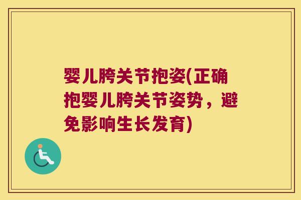 婴儿胯关节抱姿(正确抱婴儿胯关节姿势,避免影响生长发育)