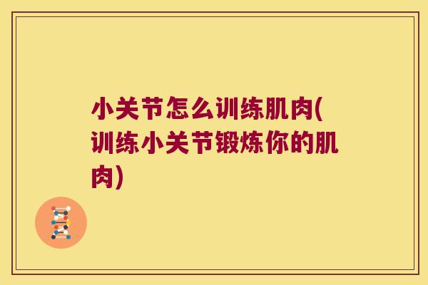 小关节怎么训练肌肉(训练小关节锻炼你的肌肉)