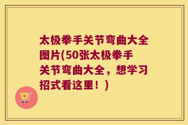 太极拳手关节弯曲大全图片(50张太极拳手关节弯曲大全,想学习招式看这里!)