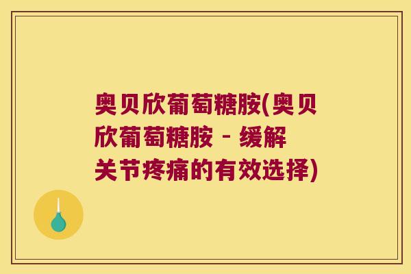 奥贝欣葡萄糖胺(奥贝欣葡萄糖胺 - 缓解关节疼痛的有效选择)