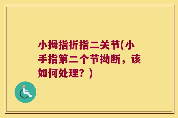 小拇指折指二关节(小手指第二个节拗断,该如何处理?)