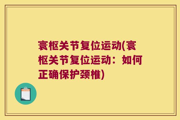 寰枢关节复位运动(寰枢关节复位运动:如何正确保护颈椎)