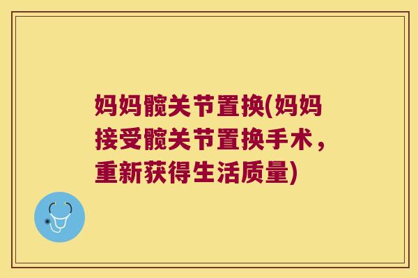 妈妈髋关节置换(妈妈接受髋关节置换手术,重新获得生活质量)