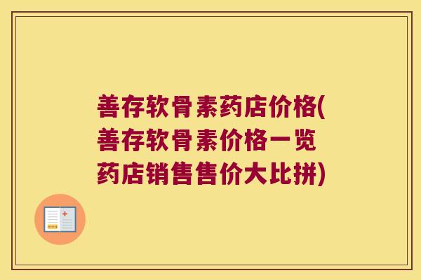善存软骨素药店价格(善存软骨素价格一览 药店销售售价大比拼)