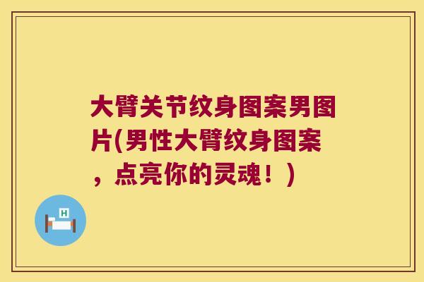 大臂关节纹身图案男图片(男性大臂纹身图案,点亮你的灵魂!)