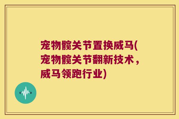 宠物髋关节置换威马(宠物髋关节翻新技术,威马领跑行业)