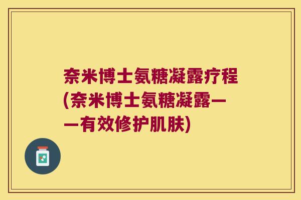 奈米博士氨糖凝露疗程(奈米博士氨糖凝露——有效修护肌肤)
