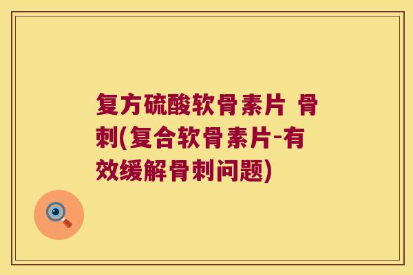 复方硫酸软骨素片 骨刺(复合软骨素片-有效缓解骨刺问题)