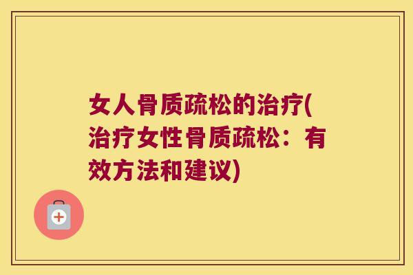 女人骨质疏松的治疗(治疗女性骨质疏松:有效方法和建议)