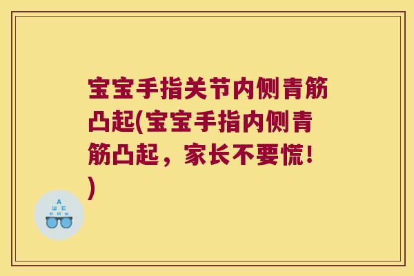 宝宝手指关节内侧青筋凸起(宝宝手指内侧青筋凸起,家长不要慌!)