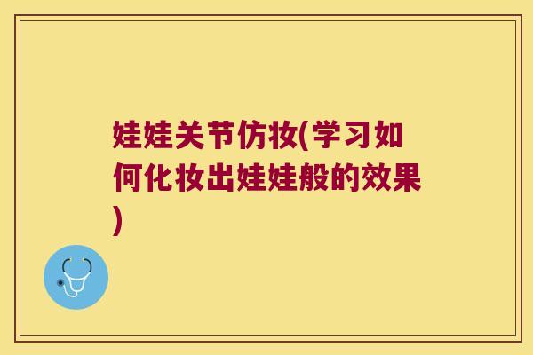 娃娃关节仿妆(学习如何化妆出娃娃般的效果)